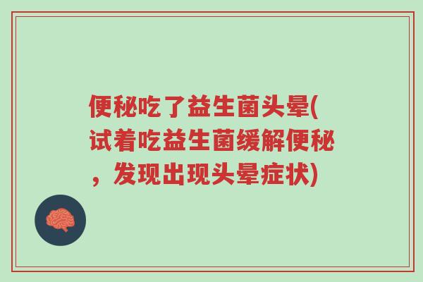 便秘吃了益生菌头晕(试着吃益生菌缓解便秘，发现出现头晕症状)-第1张图片-超越