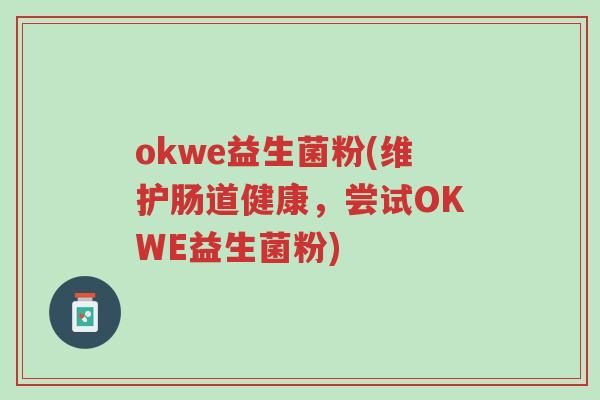 okwe益生菌粉(维护肠道健康,尝试OKWE益生菌粉)-第1张图片-超越 okwe益生菌粉(维护肠道健康,尝试OKWE益生菌粉)-第1张图片-超越