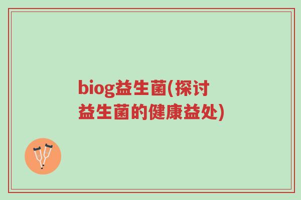 biog益生菌(探讨益生菌的健康益处)-第1张图片-超越 biog益生菌(探讨益生菌的健康益处)-第1张图片-超越