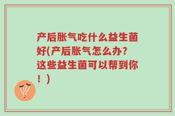 产后胀气吃什么益生菌好(产后胀气怎么办?这些益生菌可以帮到你!)-第1张图片-超越 产后胀气吃什么益生菌好(产后胀气怎么办?这些益生菌可以帮到你!)-第1张图片-超越