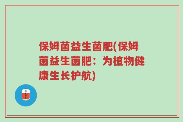 保姆菌益生菌肥(保姆菌益生菌肥:为植物健康生长护航)-第1张图片-超越 保姆菌益生菌肥(保姆菌益生菌肥:为植物健康生长护航)-第1张图片-超越