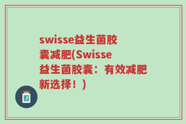 swisse益生菌胶囊减肥(Swisse益生菌胶囊:有效减肥新选择!)-第1张图片-超越 swisse益生菌胶囊减肥(Swisse益生菌胶囊:有效减肥新选择!)-第1张图片-超越