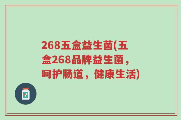 268五盒益生菌(五盒268品牌益生菌,呵护肠道,健康生活)-第1张图片-超越 268五盒益生菌(五盒268品牌益生菌,呵护肠道,健康生活)-第1张图片-超越