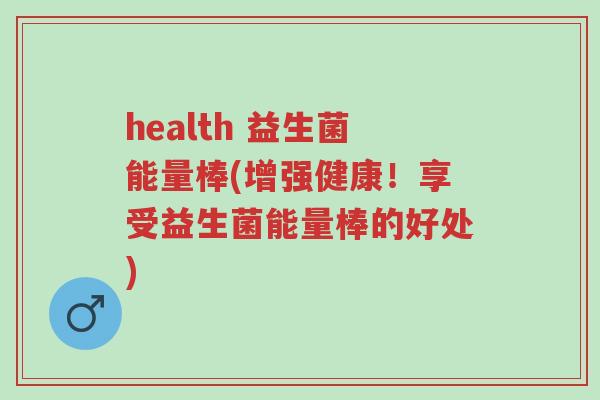 health 益生菌能量棒(增强健康!享受益生菌能量棒的好处)-第1张图片-超越 health 益生菌能量棒(增强健康!享受益生菌能量棒的好处)-第1张图片-超越