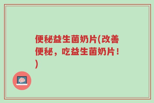 便秘益生菌奶片(改善便秘,吃益生菌奶片!)-第1张图片-超越 便秘益生菌奶片(改善便秘,吃益生菌奶片!)-第1张图片-超越