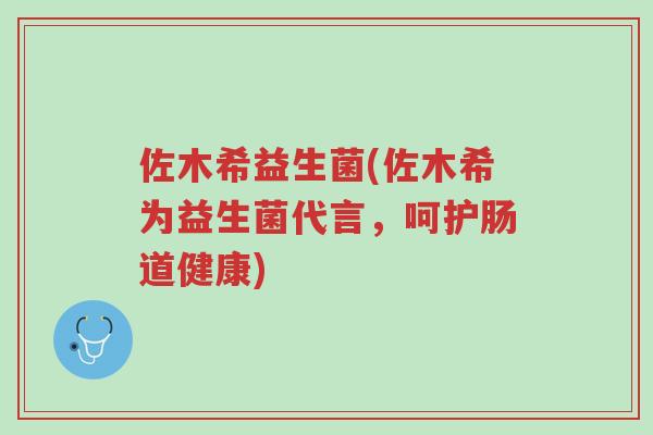 佐木希益生菌(佐木希为益生菌代言,呵护肠道健康)-第1张图片-超越 佐木希益生菌(佐木希为益生菌代言,呵护肠道健康)-第1张图片-超越