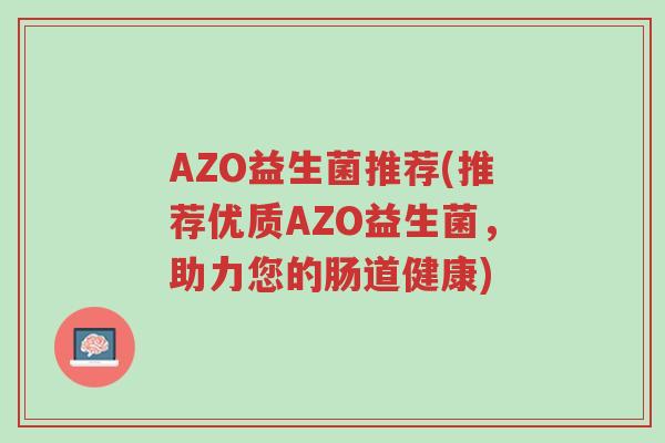 AZO益生菌推荐(推荐优质AZO益生菌,助力您的肠道健康)-第1张图片-超越 AZO益生菌推荐(推荐优质AZO益生菌,助力您的肠道健康)-第1张图片-超越