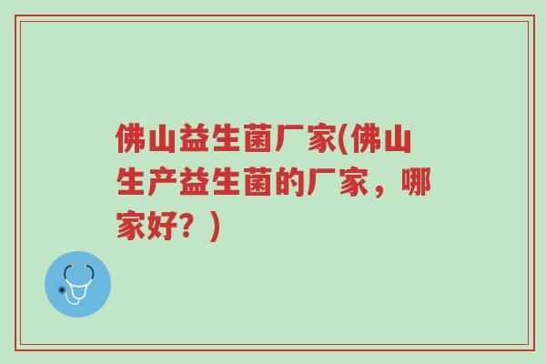 佛山益生菌厂家(佛山生产益生菌的厂家,哪家好?)-第1张图片-超越 佛山益生菌厂家(佛山生产益生菌的厂家,哪家好?)-第1张图片-超越