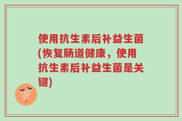 使用抗生素后补益生菌(恢复肠道健康,使用抗生素后补益生菌是关键)-第1张图片-超越 使用抗生素后补益生菌(恢复肠道健康,使用抗生素后补益生菌是关键)-第1张图片-超越