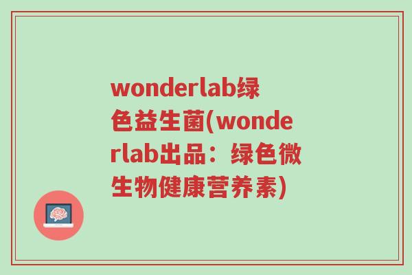 wonderlab绿色益生菌(wonderlab出品:绿色微生物健康营养素)-第1张图片-超越 wonderlab绿色益生菌(wonderlab出品:绿色微生物健康营养素)-第1张图片-超越
