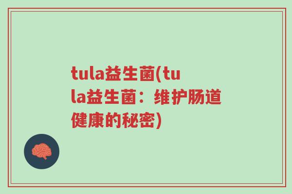 tula益生菌(tula益生菌:维护肠道健康的秘密)-第1张图片-超越 tula益生菌(tula益生菌:维护肠道健康的秘密)-第1张图片-超越