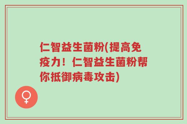 仁智益生菌粉(提高免疫力!仁智益生菌粉帮你抵御病毒攻击)-第1张图片-超越 仁智益生菌粉(提高免疫力!仁智益生菌粉帮你抵御病毒攻击)-第1张图片-超越