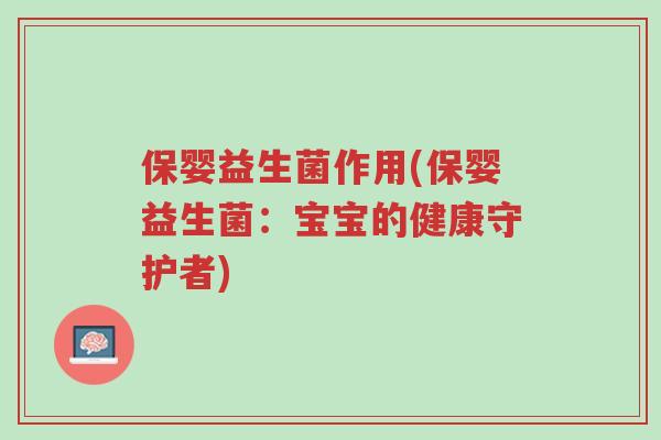 保婴益生菌作用(保婴益生菌:宝宝的健康守护者)-第1张图片-超越 保婴益生菌作用(保婴益生菌:宝宝的健康守护者)-第1张图片-超越