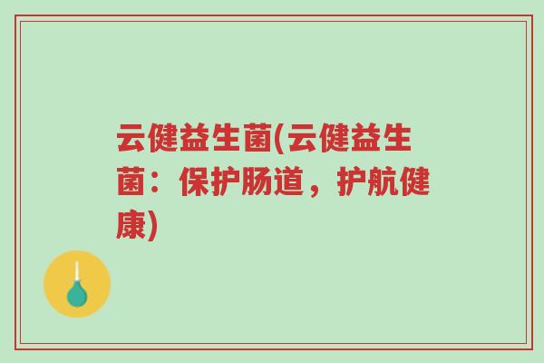 云健益生菌(云健益生菌：保护肠道，护航健康)-第1张图片-超越