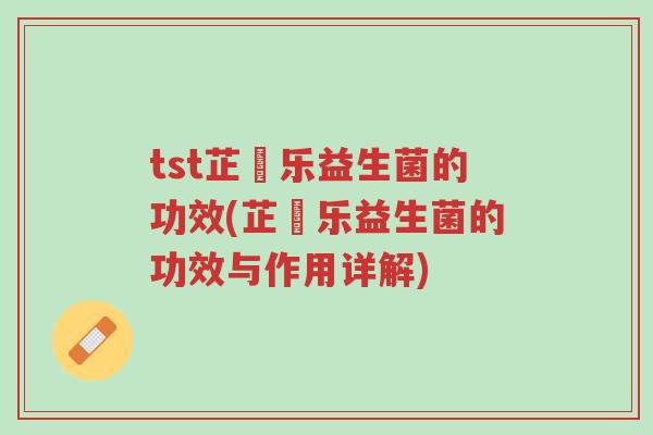 tst芷慜乐益生菌的功效(芷慜乐益生菌的功效与作用详解)-第1张图片-超越 tst芷慜乐益生菌的功效(芷慜乐益生菌的功效与作用详解)-第1张图片-超越