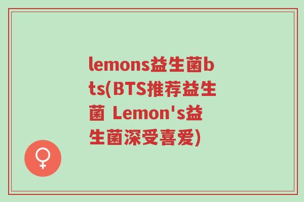 lemons益生菌bts(BTS推荐益生菌 Lemon's益生菌深受喜爱)-第1张图片-超越 lemons益生菌bts(BTS推荐益生菌 Lemon's益生菌深受喜爱)-第1张图片-超越