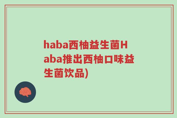 haba西柚益生菌Haba推出西柚口味益生菌饮品)-第1张图片-超越 haba西柚益生菌Haba推出西柚口味益生菌饮品)-第1张图片-超越