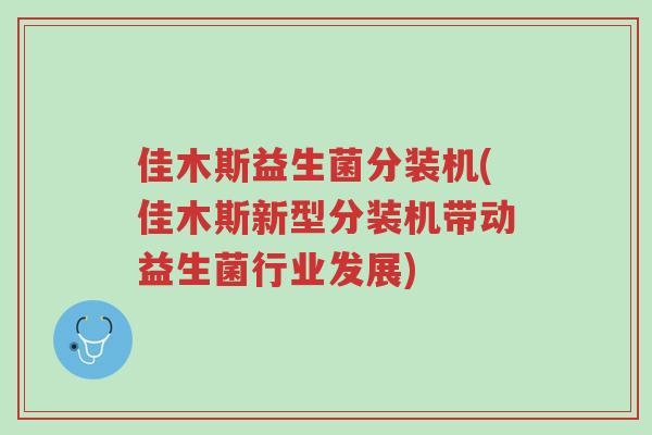佳木斯益生菌分装机(佳木斯新型分装机带动益生菌行业发展)-第1张图片-超越 佳木斯益生菌分装机(佳木斯新型分装机带动益生菌行业发展)-第1张图片-超越