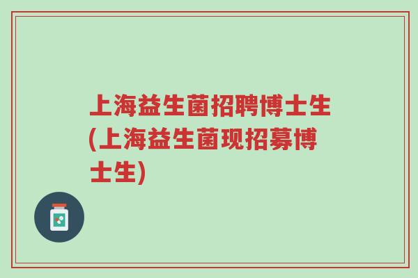 上海益生菌招聘博士生(上海益生菌现招募博士生)-第1张图片-超越 上海益生菌招聘博士生(上海益生菌现招募博士生)-第1张图片-超越
