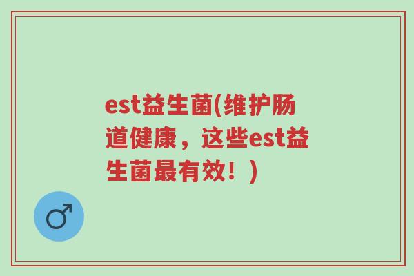 est益生菌(维护肠道健康,这些est益生菌最有效!)-第1张图片-超越 est益生菌(维护肠道健康,这些est益生菌最有效!)-第1张图片-超越
