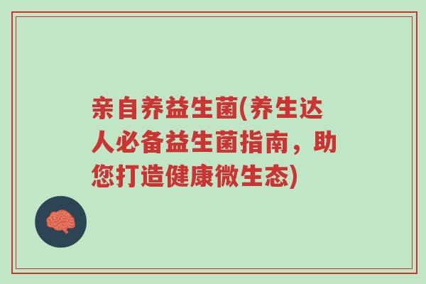 亲自养益生菌(养生达人必备益生菌指南,助您打造健康微生态)-第1张图片-超越 亲自养益生菌(养生达人必备益生菌指南,助您打造健康微生态)-第1张图片-超越