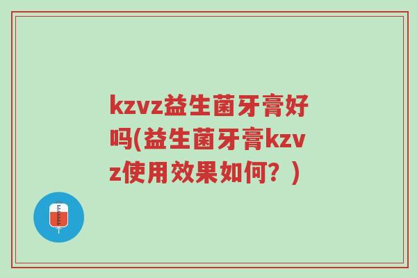 kzvz益生菌牙膏好吗(益生菌牙膏kzvz使用效果如何？)-第1张图片-超越