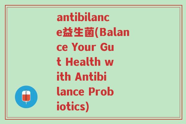 antibilance益生菌(Balance Your Gut Health with Antibilance Probiotics)-第1张图片-超越 antibilance益生菌(Balance Your Gut Health with Antibilance Probiotics)-第1张图片-超越