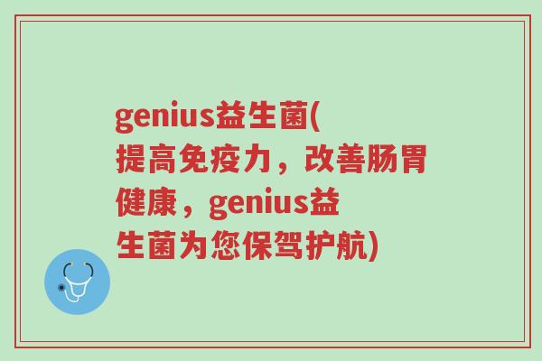 genius益生菌(提高免疫力,改善肠胃健康,genius益生菌为您保驾护航)-第1张图片-超越 genius益生菌(提高免疫力,改善肠胃健康,genius益生菌为您保驾护航)-第1张图片-超越