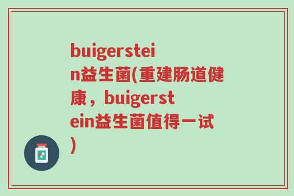 buigerstein益生菌(重建肠道健康,buigerstein益生菌值得一试)-第1张图片-超越 buigerstein益生菌(重建肠道健康,buigerstein益生菌值得一试)-第1张图片-超越