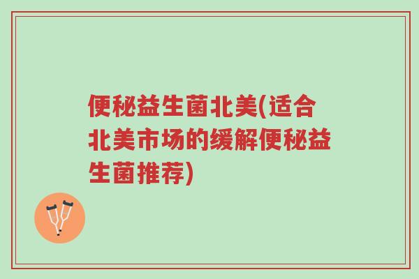 便秘益生菌北美(适合北美市场的缓解便秘益生菌推荐)-第1张图片-超越 便秘益生菌北美(适合北美市场的缓解便秘益生菌推荐)-第1张图片-超越