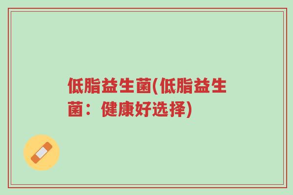 低脂益生菌(低脂益生菌:健康好选择)-第1张图片-超越 低脂益生菌(低脂益生菌:健康好选择)-第1张图片-超越