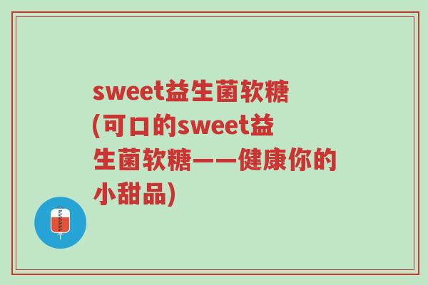 sweet益生菌软糖(可口的sweet益生菌软糖——健康你的小甜品)-第1张图片-超越