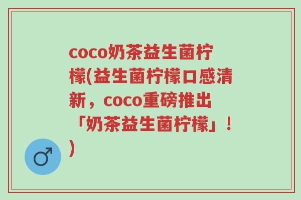 coco奶茶益生菌柠檬(益生菌柠檬口感清新,coco重磅推出「奶茶益生菌柠檬」!)-第1张图片-超越 coco奶茶益生菌柠檬(益生菌柠檬口感清新,coco重磅推出「奶茶益生菌柠檬」!)-第1张图片-超越