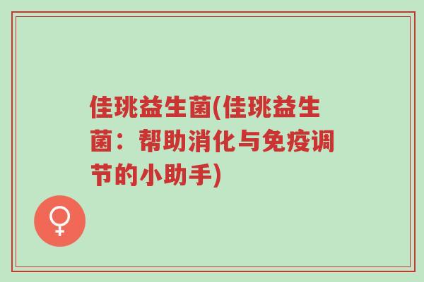 佳珧益生菌(佳珧益生菌:帮助消化与免疫调节的小助手)-第1张图片-超越 佳珧益生菌(佳珧益生菌:帮助消化与免疫调节的小助手)-第1张图片-超越