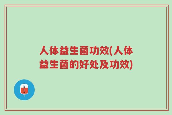 人体益生菌功效(人体益生菌的好处及功效)-第1张图片-超越 人体益生菌功效(人体益生菌的好处及功效)-第1张图片-超越