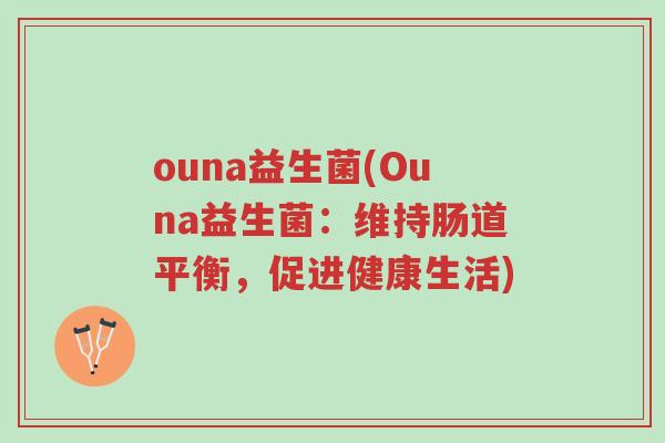ouna益生菌(Ouna益生菌:维持肠道平衡,促进健康生活)-第1张图片-超越 ouna益生菌(Ouna益生菌:维持肠道平衡,促进健康生活)-第1张图片-超越