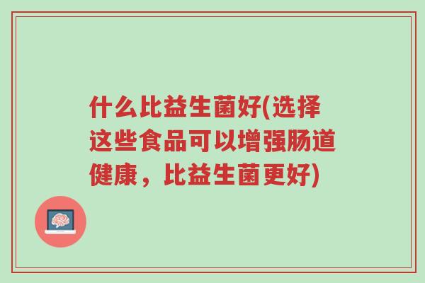 什么比益生菌好(选择这些食品可以增强肠道健康,比益生菌更好)-第1张图片-超越 什么比益生菌好(选择这些食品可以增强肠道健康,比益生菌更好)-第1张图片-超越
