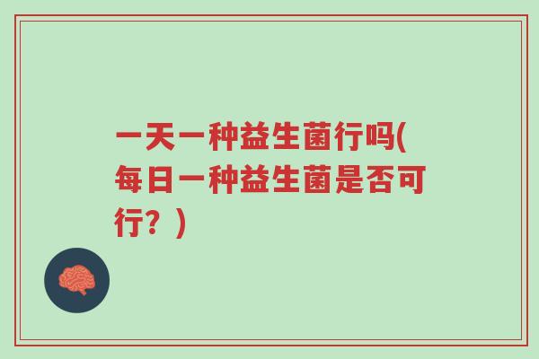 一天一种益生菌行吗(每日一种益生菌是否可行？)-第1张图片-超越