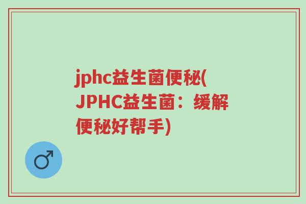 jphc益生菌便秘(JPHC益生菌：缓解便秘好帮手)-第1张图片-超越