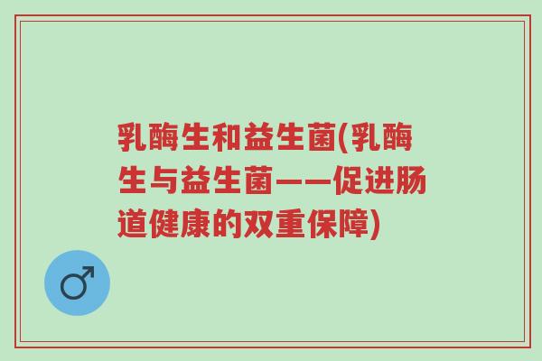 乳酶生和益生菌(乳酶生与益生菌——促进肠道健康的双重保障)-第1张图片-超越 乳酶生和益生菌(乳酶生与益生菌——促进肠道健康的双重保障)-第1张图片-超越