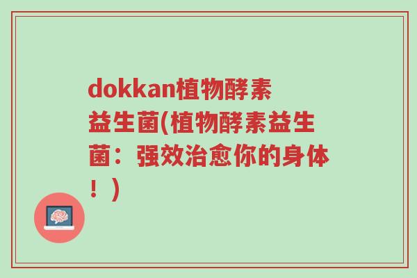 dokkan植物酵素益生菌(植物酵素益生菌:强效治愈你的身体!)-第1张图片-超越 dokkan植物酵素益生菌(植物酵素益生菌:强效治愈你的身体!)-第1张图片-超越