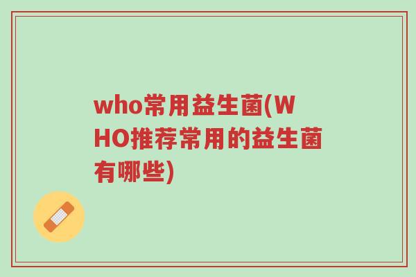 who常用益生菌(WHO推荐常用的益生菌有哪些)-第1张图片-超越 who常用益生菌(WHO推荐常用的益生菌有哪些)-第1张图片-超越