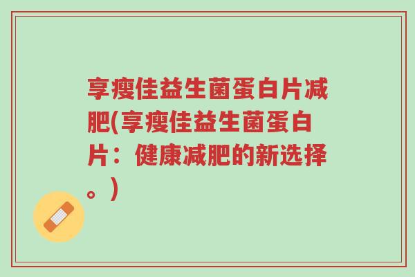 享瘦佳益生菌蛋白片减肥(享瘦佳益生菌蛋白片:健康减肥的新选择。)-第1张图片-超越 享瘦佳益生菌蛋白片减肥(享瘦佳益生菌蛋白片:健康减肥的新选择。)-第1张图片-超越