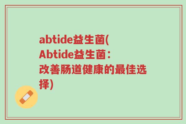 abtide益生菌(Abtide益生菌:改善肠道健康的最佳选择)-第1张图片-超越 abtide益生菌(Abtide益生菌:改善肠道健康的最佳选择)-第1张图片-超越