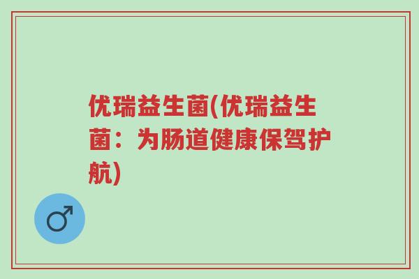 优瑞益生菌(优瑞益生菌:为肠道健康保驾护航)-第1张图片-超越 优瑞益生菌(优瑞益生菌:为肠道健康保驾护航)-第1张图片-超越