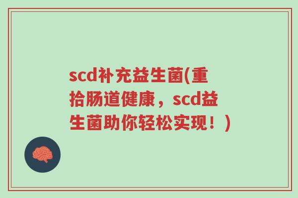scd补充益生菌(重拾肠道健康,scd益生菌助你轻松实现!)-第1张图片-超越 scd补充益生菌(重拾肠道健康,scd益生菌助你轻松实现!)-第1张图片-超越