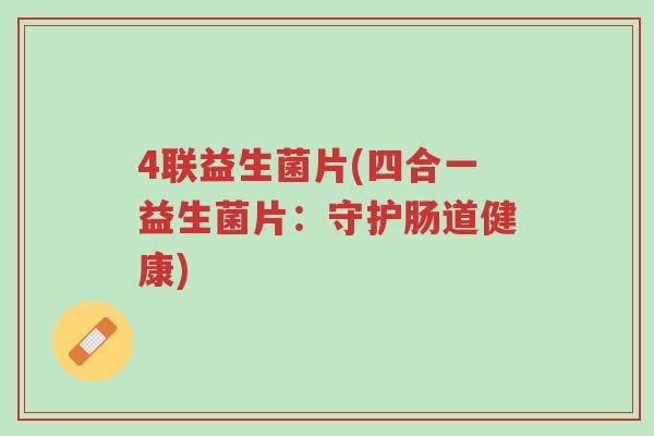 4联益生菌片(四合一益生菌片:守护肠道健康)-第1张图片-超越 4联益生菌片(四合一益生菌片:守护肠道健康)-第1张图片-超越