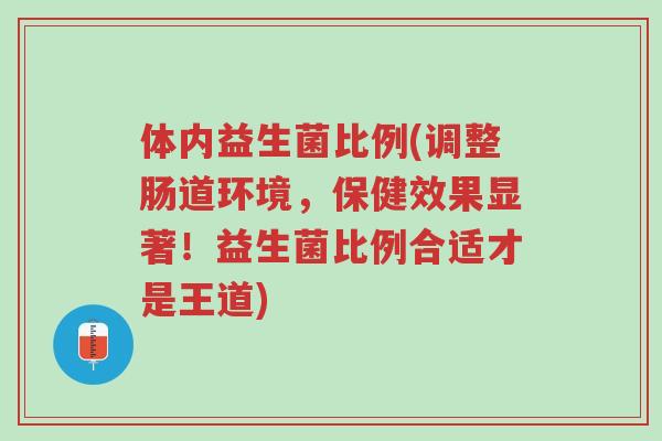 体内益生菌比例(调整肠道环境,保健效果显著!益生菌比例合适才是王道)-第1张图片-超越 体内益生菌比例(调整肠道环境,保健效果显著!益生菌比例合适才是王道)-第1张图片-超越