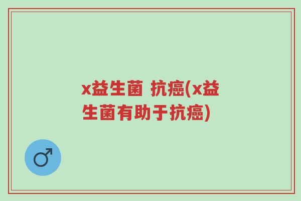 x益生菌 抗癌(x益生菌有助于抗癌)-第1张图片-超越 x益生菌 抗癌(x益生菌有助于抗癌)-第1张图片-超越