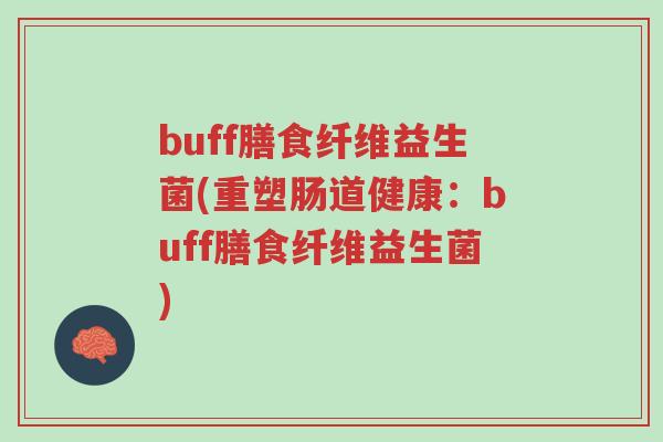 buff膳食纤维益生菌(重塑肠道健康:buff膳食纤维益生菌)-第1张图片-超越 buff膳食纤维益生菌(重塑肠道健康:buff膳食纤维益生菌)-第1张图片-超越